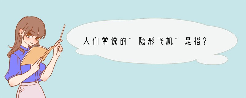 人们常说的"隐形飞机”是指？